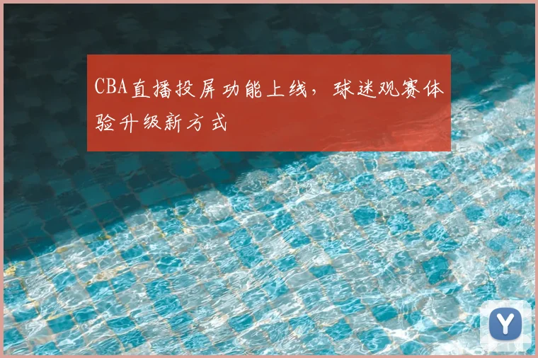 CBA直播投屏功能上线,球迷观赛体验升级新方式