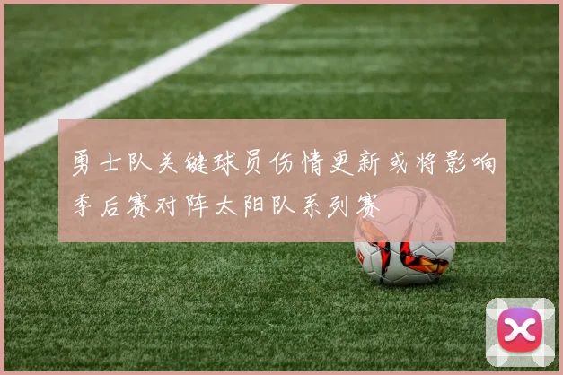 勇士队关键球员伤情更新或将影响季后赛对阵太阳队系列赛