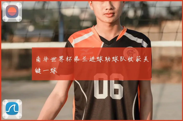 南非世界杯弗兰进球助球队收获关键一球