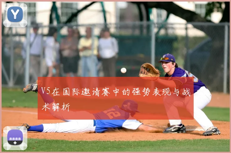 V5在国际邀请赛中的强势表现与战术解析