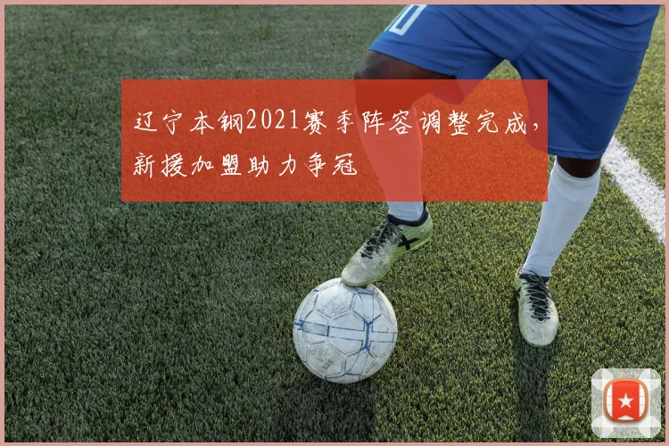 辽宁本钢2021赛季阵容调整完成,新援加盟助力争冠