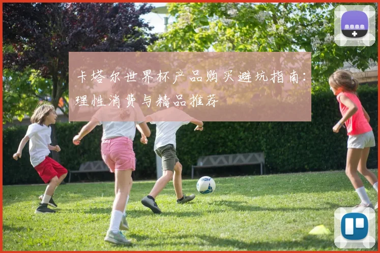 卡塔尔世界杯产品购买避坑指南：理性消费与精品推荐