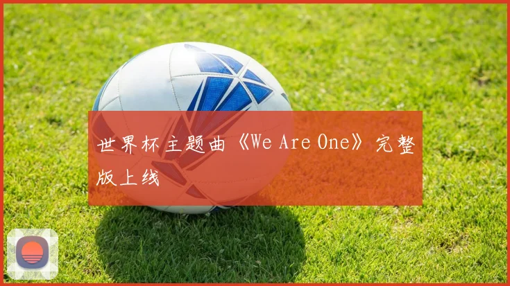 世界杯主题曲《We Are One》完整版上线