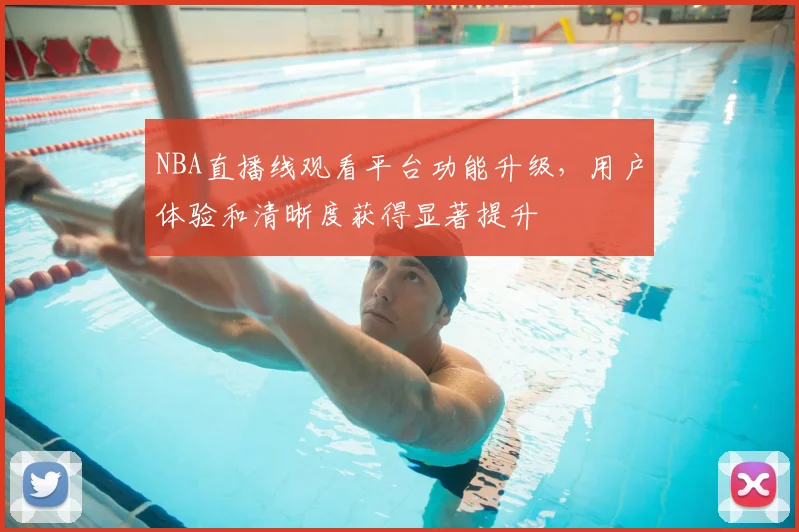 NBA直播线观看平台功能升级，用户体验和清晰度获得显著提升