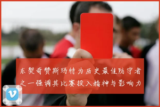 东契奇赞斯玛特为历史最佳防守者之一强调其比赛投入精神与影响力