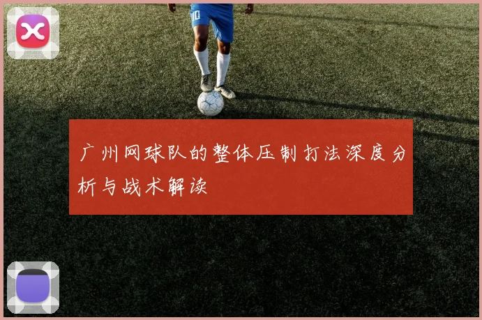 广州网球队的整体压制打法深度分析与战术解读