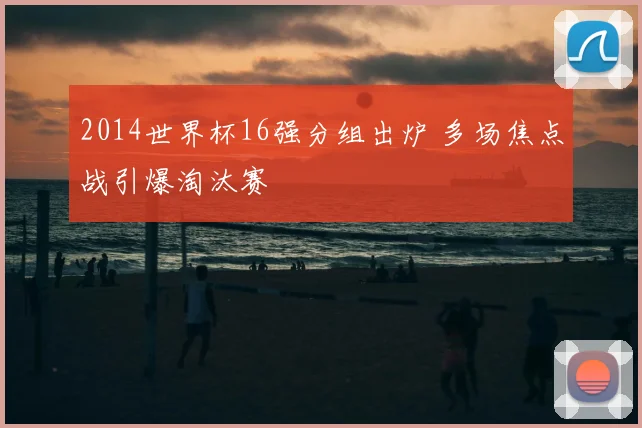 2014世界杯16强分组出炉 多场焦点战引爆淘汰赛