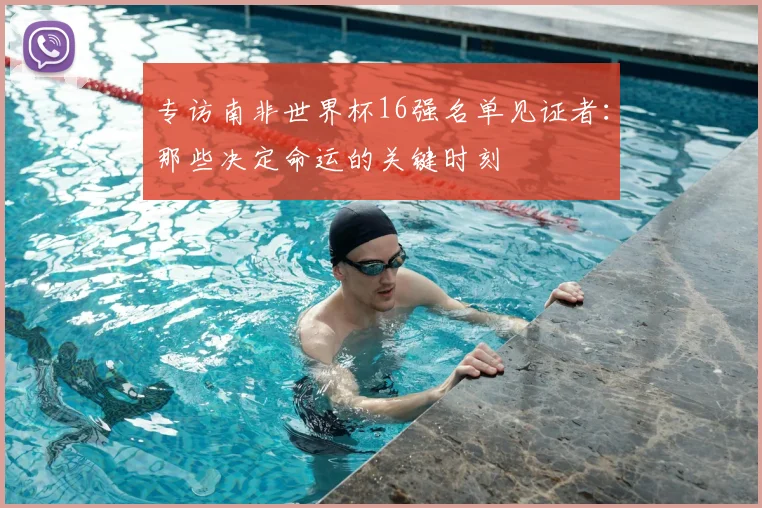 专访南非世界杯16强名单见证者：那些决定命运的关键时刻