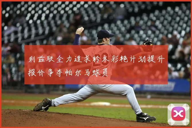 利兹联全力追求铃木彩艳计划提升报价争夺帕尔马球员