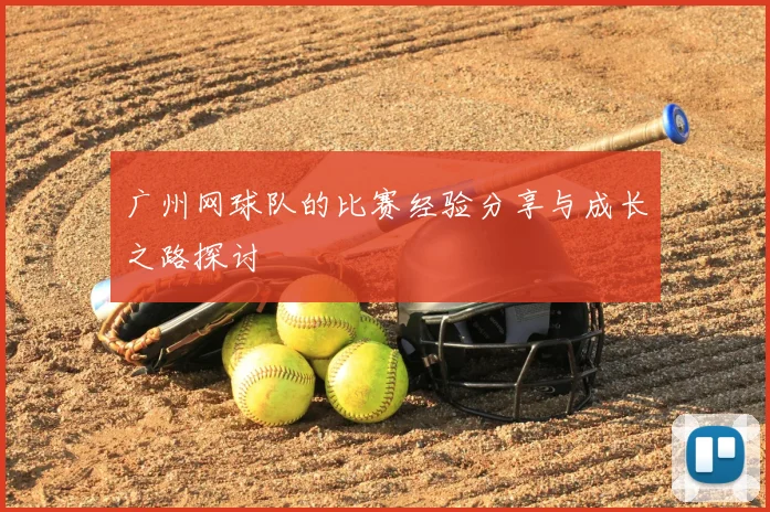 广州网球队的比赛经验分享与成长之路探讨