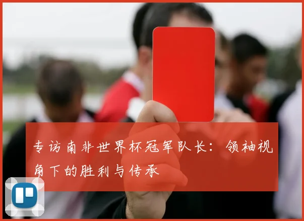 专访南非世界杯冠军队长：领袖视角下的胜利与传承